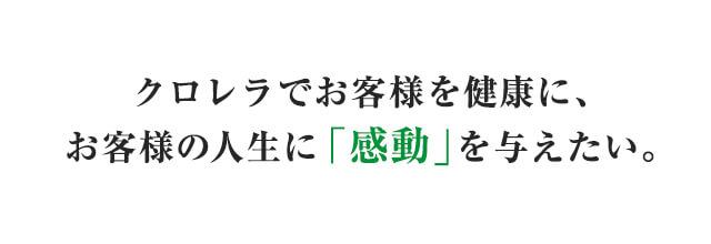 クロレラでお客様を健康に、お客様の人生に「感動」を与えたい