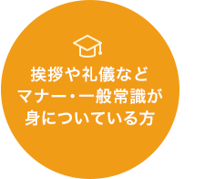 挨拶や礼儀などマナー・一般常識が身についている方